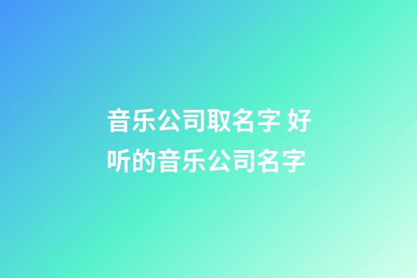 音乐公司取名字 好听的音乐公司名字-第1张-公司起名-玄机派